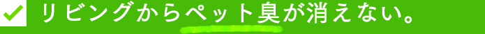 リビングからペット臭が消えない。