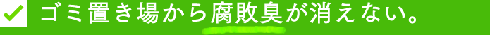 ゴミ置き場から腐敗臭が消えない。