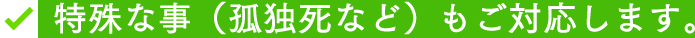 特殊な事（孤独死など）もご対応します。