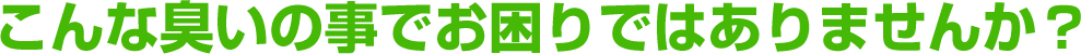 こんな臭いの事でお困りではありませんか？